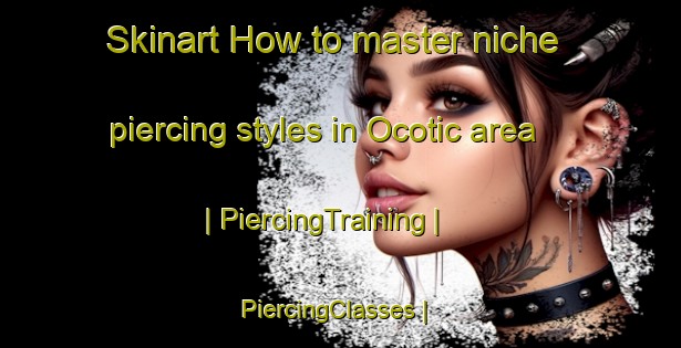 Skinart How to master niche piercing styles in Ocotic area | PiercingTraining | PiercingClasses | SkinartTraining-Mexico